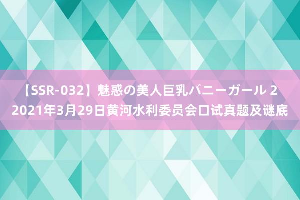 【SSR-032】魅惑の美人巨乳バニーガール 2 2021年3月29日黄河水利委员会口试真题及谜底