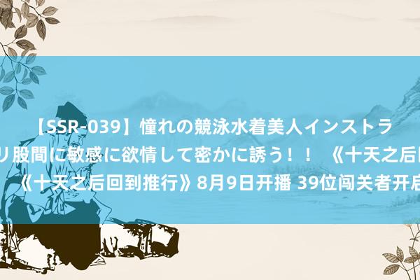 【SSR-039】憧れの競泳水着美人インストラクターは生徒のモッコリ股間に敏感に欲情して密かに誘う!! 《十天之后回到推行》8月9日开播 39位闯关者开启活命之战