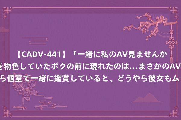 【CADV-441】「一緒に私のAV見ませんか？」個室ビデオ店でAVを物色していたボクの前に現れたのは…まさかのAV女優！？ドキドキしながら個室で一緒に鑑賞していると、どうやら彼女もムラムラしてきちゃったみたいで服を脱いでエロい声を出し始めた？！ 职责和生命同业! 记贵州沿河消防乌江水域援救快反分队