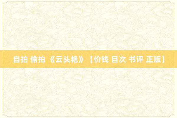 自拍 偷拍 《云头艳》【价钱 目次 书评 正版】
