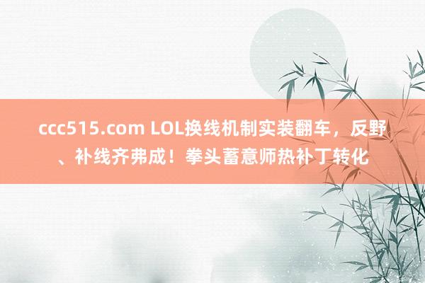 ccc515.com LOL换线机制实装翻车，反野、补线齐弗成！拳头蓄意师热补丁转化