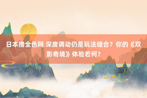 日本撸全色网 深度调动仍是玩法缝合？你的《双影奇境》体验若何？