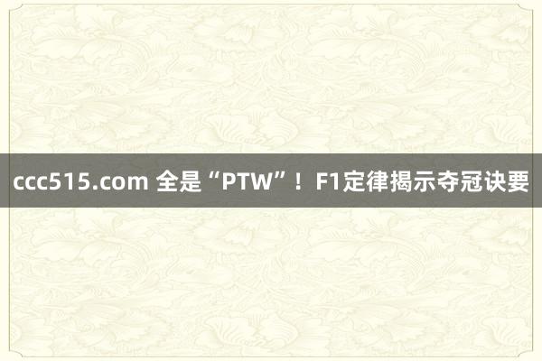 ccc515.com 全是“PTW”！F1定律揭示夺冠诀要