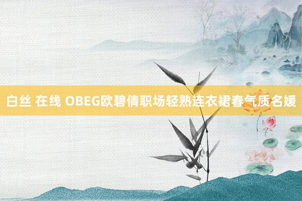 白丝 在线 OBEG欧碧倩职场轻熟连衣裙春气质名媛
