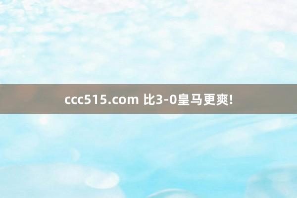 ccc515.com 比3-0皇马更爽!