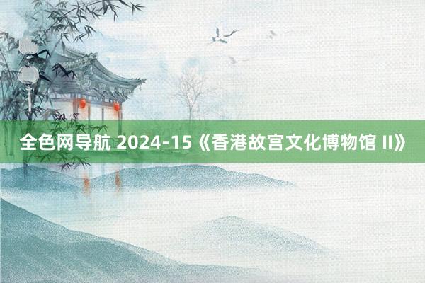 全色网导航 2024-15《香港故宫文化博物馆 II》